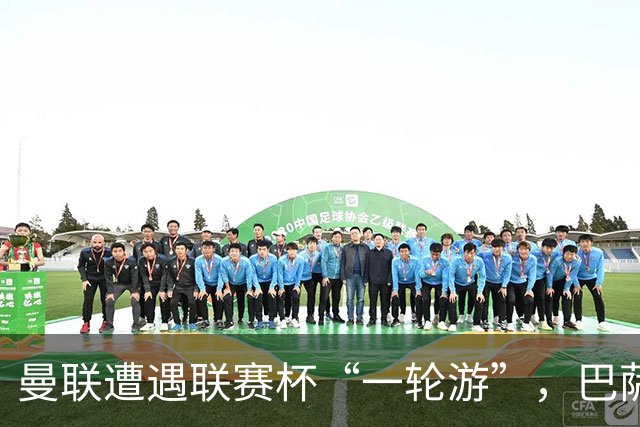 曼联遭遇联赛杯“一轮游”，巴萨继续领跑西甲